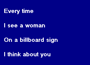 Every time
I see a woman

On a billboard sign

I think about you