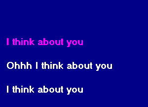 Ohhh I think about you

I think about you