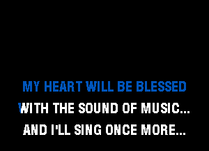 MY HEART WILL BE BLESSED
WITH THE SOUND OF MUSIC...
AND I'LL SING ONCE MORE...