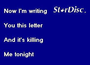 Now I'm writing SffrDiSC,

You this letter
And it's killing

Me tonight
