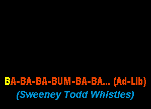 BA-BA-BA-BUM-BA-BA... (Ad-Lih)
(Sweeney Todd Whistfes)