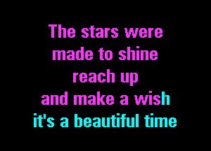 The stars were
made to shine

reach up
and make a wish
it's a beautiful time