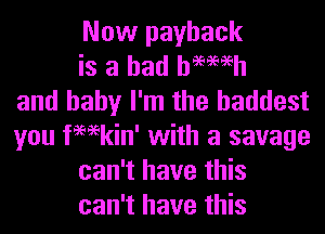 Now payback
is a had hemeh
and baby I'm the baddest
you fWkin' with a savage
can't have this
can't have this