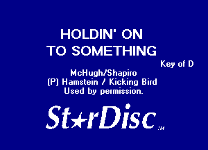 HOLDIN' ON
TO SOMETHING

Key of D
McHughlShapilo

(Pl Hamslein I Kicking Bild
Used by pelmission.

StHDiscm