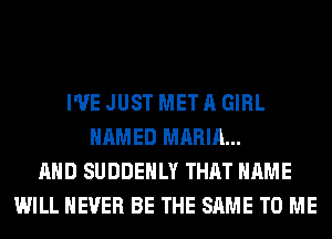 I'VE JUST MET A GIRL
NAMED MARIA...
AND SUDDEHLY THAT NAME
WILL NEVER BE THE SAME TO ME