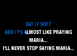 SAY IT SOFT
AND IT'S ALMOST LIKE PRAYIHG
MARIA...
I'LL NEVER STOP SAYING MARIA...