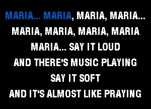 MARIA... MARIA, MARIA, MARIA...
MARIA, MARIA, MARIA, MARIA
MARIA... SAY IT LOUD
AND THERE'S MUSIC PLAYING
SAY IT SOFT
AND IT'S ALMOST LIKE PRAYIHG