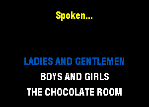 Spoken.

LADIES AND GENTLEMEN
BOYS MID GIRLS

THE CHOCOLATE ROOM l