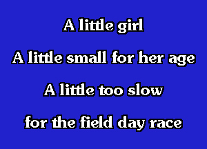 A little girl
A little small for her age
A little too slow

for the field day race