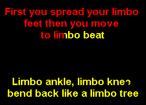 First you spread your limbo
feet then you move
to limbo beat

Limbo ankle, limbo kne'z
bend back like a limbo tree