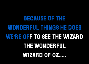 BECAUSE OF THE
WONDERFUL THINGS HE DOES
WE'RE OFF TO SEE THE WIZARD
THE WONDERFUL
WIZARD 0F 02 .....