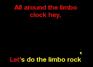 All around the limbo
clock hey,

C

Let's do the limbo rock