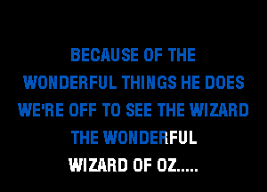 BECAUSE OF THE
WONDERFUL THINGS HE DOES
WE'RE OFF TO SEE THE WIZARD
THE WONDERFUL
WIZARD 0F 02 .....