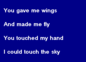 You gave me wings

And made me fly

You touched my hand

I could touch the sky