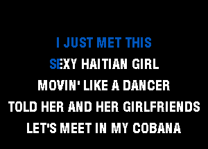 I JUST MET THIS
SEXY HAITIAH GIRL
MOVIH' LIKE A DANCER
TOLD HER AND HER GIRLFRIEHDS
LET'S MEET IN MY COBAHA