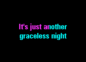 It's just another

graceless night