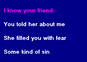 You told her about me

She filled you with fear

Some kind of sin