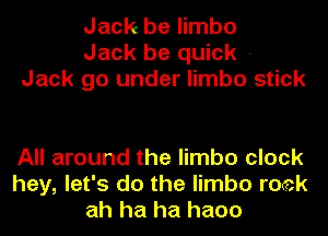 Jack be limbo
Jack be quick -
Jack go under limbo stick

All around the limbo clock
hey, let's do the limbo roek
ah ha ha haoo