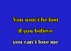 You won't be lost

if you believe

you can't lose me