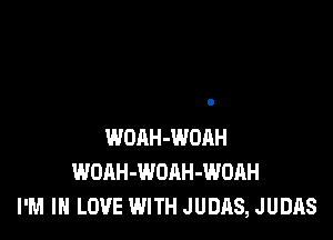 WOAH-WOAH
WOAH-WOAH-WOAH
I'M IN LOVE WITH JUDAS, JUDAS