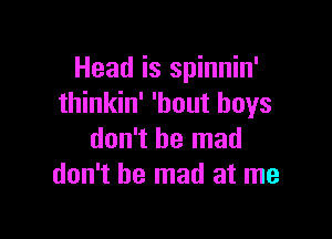 Head is spinnin'
thinkin' 'bout boys

don't be mad
don't be mad at me