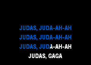 JUDAS, JUDR-AH-AH

J U DAS, J U DA-AH 41H
J U DAS, J U DR-AH-AH
J U DAS, GAGA