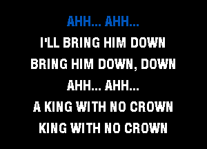 RHH... AHH...

I'LL BRING HIM DOWN
BRING HIM DOWN, DOWN
AHH... AHH...

A KING WITH NO CROWN
KING WITH NO CROWN