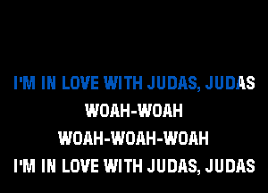 I'M IN LOVE WITH JUDAS, JUDAS
WOAH-WOAH
WOAH-WOAH-WOAH
I'M IN LOVE WITH JUDAS, JUDAS