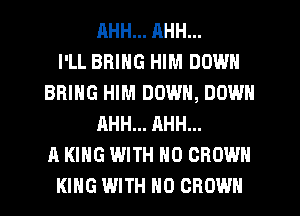 RHH... AHH...

I'LL BRING HIM DOWN
BRING HIM DOWN, DOWN
AHH... AHH...

A KING WITH NO CROWN
KING WITH NO CROWN