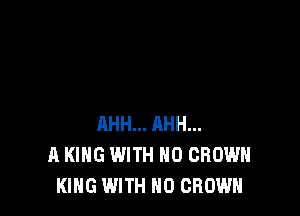 AHH... AHH...
A KING WITH NO GROWN
KING WITH NO CROWN