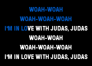 WOAH-WOAH
WOAH-WOAH-WOAH
I'M IN LOVE WITH JUDAS, JUDAS
WOAH-WOAH
WOAH-WOAH-WOAH
I'M IN LOVE WITH JUDAS, JUDAS