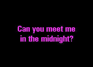 Can you meet me

in the midnight?
