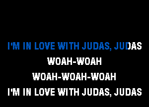 I'M IN LOVE WITH JUDAS, JUDAS
WOAH-WOAH
WOAH-WOAH-WOAH
I'M IN LOVE WITH JUDAS, JUDAS