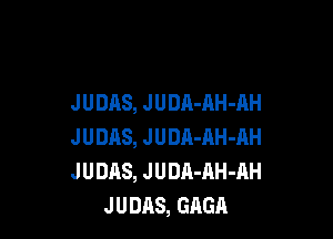 JUDAS, JUDR-AH-AH

J U DAS, J U DA-AH 41H
J U DAS, J U DR-AH-AH
J U DAS, GAGA