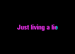Just living a lie