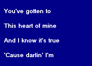 You've gotten to

This heart of mine

And I know it's true

'Cause darlin' I'm