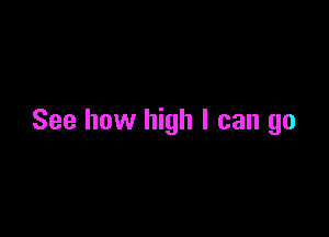 See how high I can go
