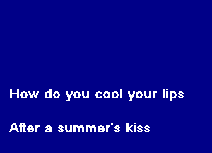 How do you cool your lips

After a summer's kiss