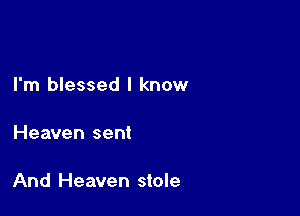 I'm blessed I know

Heaven sent

And Heaven stole