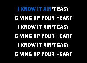 IKHOW IT AIN'T EASY
GIVING UP YOUR HEART
IKHOW IT AIN'T EASY
GIVING UP YOUR HEART
I KNOW IT AIN'T EASY

GIVING UP YOUR HEART l