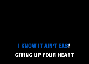 I KNOW IT AIN'T EASY
GIVING UP YOUR HEART