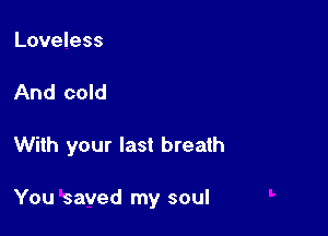 Loveless

And cold

With your last breath

You saved my soul