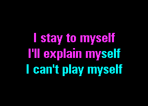 I stay to myself

I'll explain myself
I can't play myself