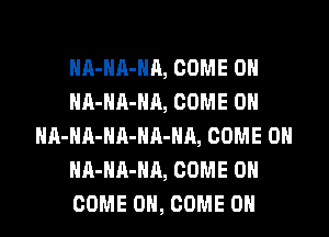 HA-HA-HA, COME ON
HA-HA-HA, COME ON
HA-HA-HA-HA-HA, COME ON
HA-HA-HA, COME ON
COME ON, COME ON