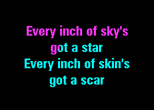 Every inch of sky's
got a star

Every inch of skin's
got a scar