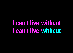 I can't live without

I can't live without