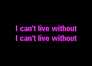 I can't live without

I can't live without
