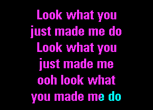 Look what you
just made me do
Look what you

iust made me
ooh look what
you made me do