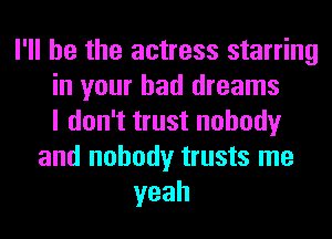 I'll be the actress starring
in your bad dreams
I don't trust nobody
and nobody trusts me
yeah