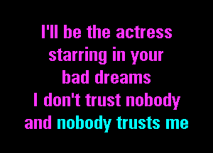 I'll be the actress
starring in your

bad dreams
I don't trust nobodyr
and nobody trusts me